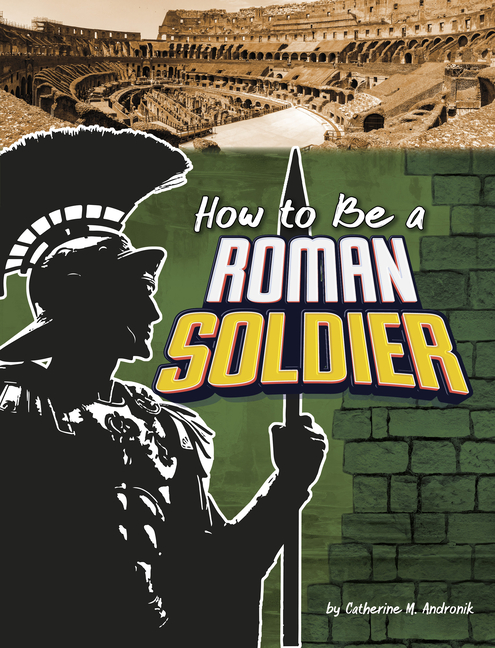 How to Be a Roman Soldier (How-To History)