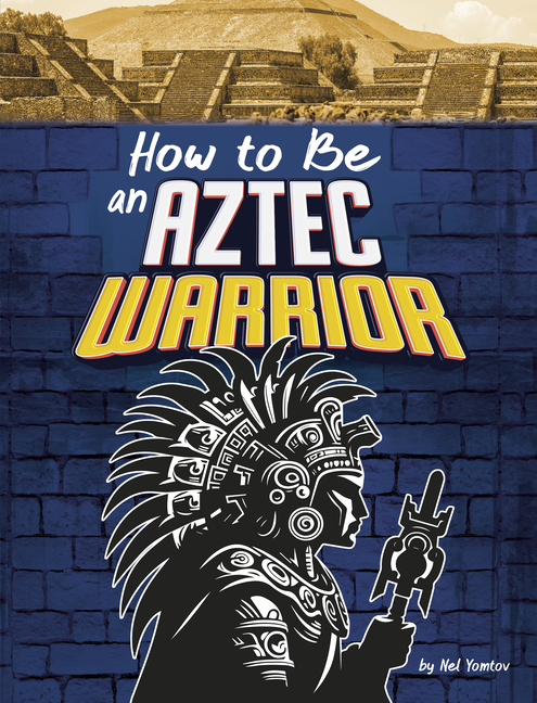 How to Be an Aztec Warrior (How-To History)